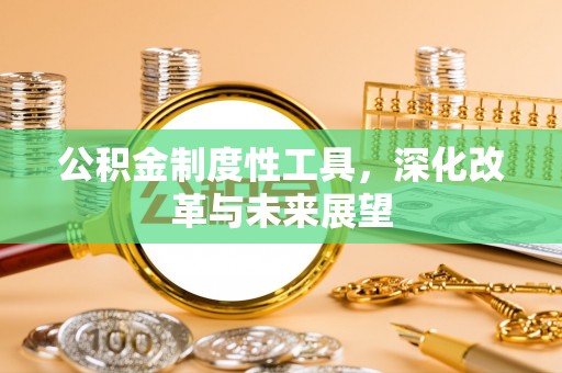 古蔺公积金制度性工具，深化改革与未来展望