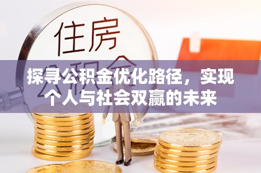 古蔺探寻公积金优化路径，实现个人与社会双赢的未来