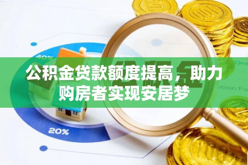 古蔺公积金贷款额度提高，助力购房者实现安居梦
