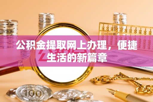 古蔺公积金提取网上办理，便捷生活的新篇章