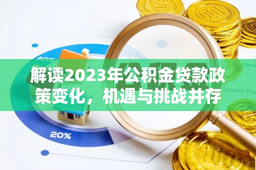古蔺解读2023年公积金贷款政策变化，机遇与挑战并存