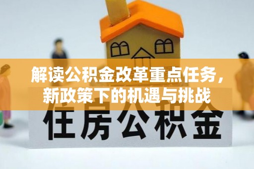 古蔺解读公积金改革重点任务，新政策下的机遇与挑战