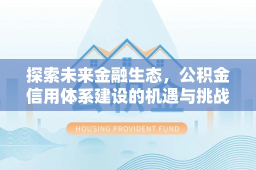 古蔺探索未来金融生态，公积金信用体系建设的机遇与挑战