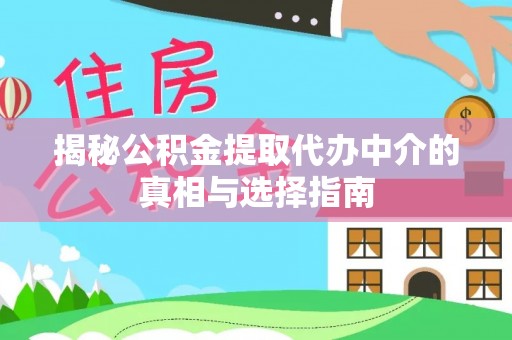 古蔺揭秘公积金提取代办中介的真相与选择指南