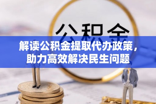 古蔺解读公积金提取代办政策，助力高效解决民生问题