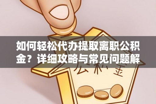古蔺如何轻松代办提取离职公积金？详细攻略与常见问题解析