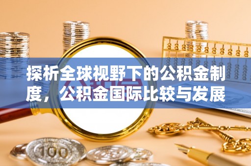 古蔺探析全球视野下的公积金制度，公积金国际比较与发展趋势