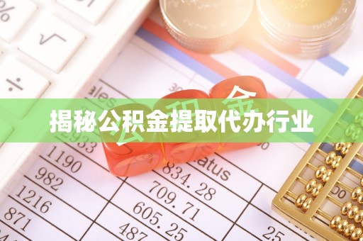 古蔺揭秘公积金提取代办行业