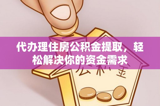 古蔺代办理住房公积金提取，轻松解决你的资金需求