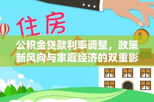 古蔺公积金贷款利率调整，政策新风向与家庭经济的双重影响