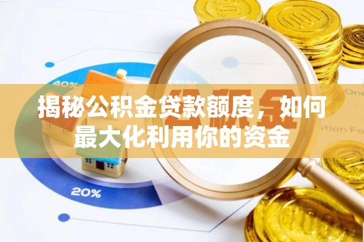 古蔺揭秘公积金贷款额度，如何最大化利用你的资金