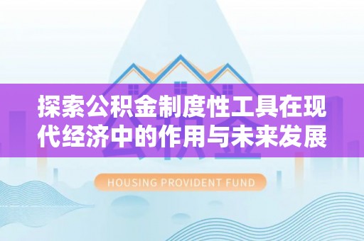 古蔺探索公积金制度性工具在现代经济中的作用与未来发展