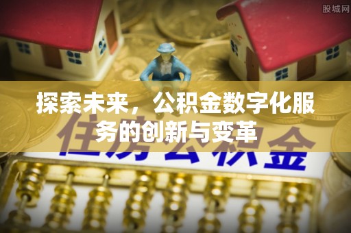 古蔺探索未来，公积金数字化服务的创新与变革