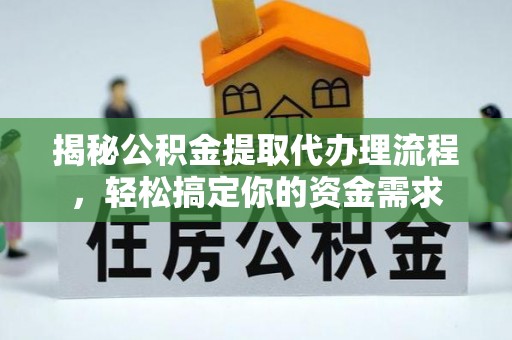古蔺揭秘公积金提取代办理流程，轻松搞定你的资金需求