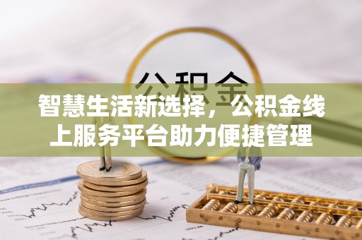 古蔺智慧生活新选择，公积金线上服务平台助力便捷管理