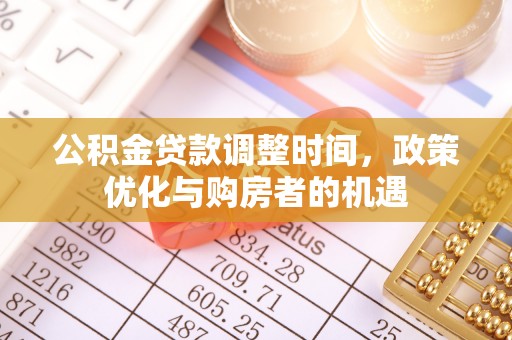 古蔺公积金贷款调整时间，政策优化与购房者的机遇