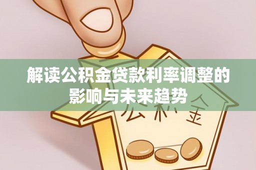 古蔺解读公积金贷款利率调整的影响与未来趋势