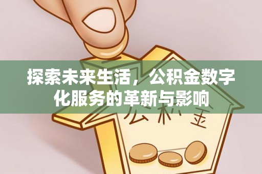 古蔺探索未来生活，公积金数字化服务的革新与影响