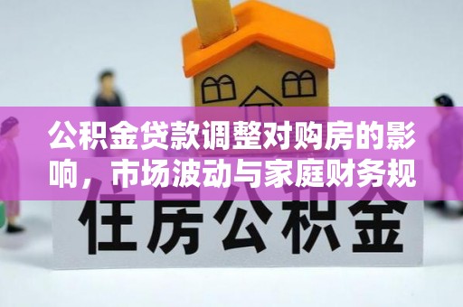 古蔺公积金贷款调整对购房的影响，市场波动与家庭财务规划