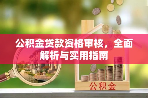 古蔺公积金贷款资格审核，全面解析与实用指南