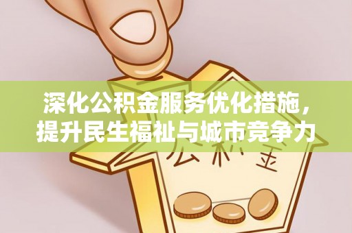 古蔺深化公积金服务优化措施，提升民生福祉与城市竞争力