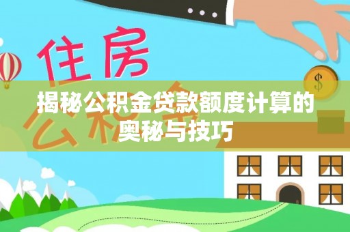 古蔺揭秘公积金贷款额度计算的奥秘与技巧
