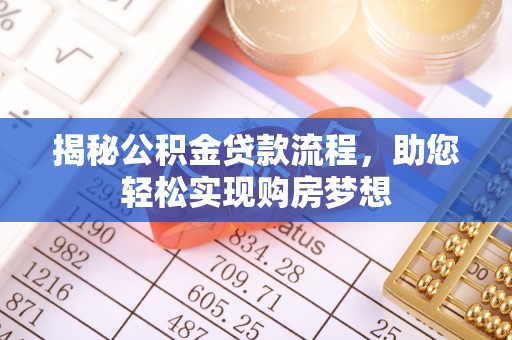 古蔺揭秘公积金贷款流程，助您轻松实现购房梦想