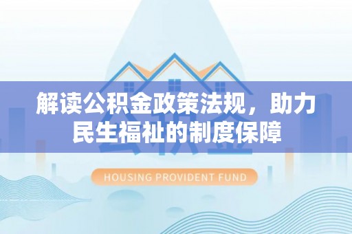 古蔺解读公积金政策法规，助力民生福祉的制度保障