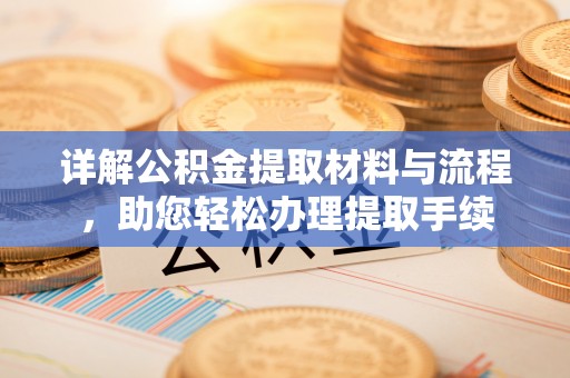 古蔺详解公积金提取材料与流程，助您轻松办理提取手续