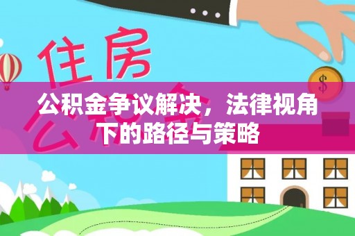 古蔺公积金争议解决，法律视角下的路径与策略