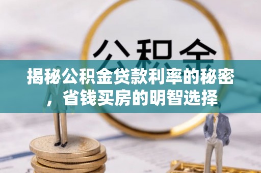 古蔺揭秘公积金贷款利率的秘密，省钱买房的明智选择