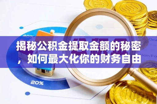 古蔺揭秘公积金提取金额的秘密，如何最大化你的财务自由