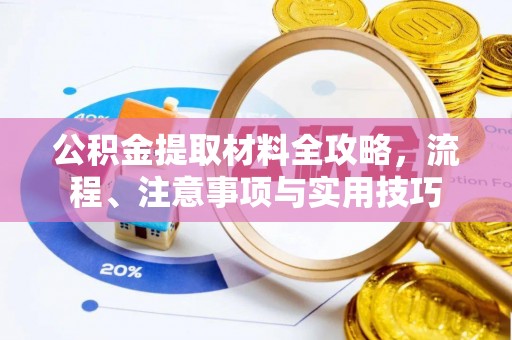 古蔺公积金提取材料全攻略，流程、注意事项与实用技巧