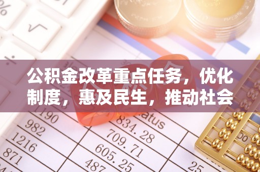 古蔺公积金改革重点任务，优化制度，惠及民生，推动社会公平