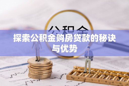 古蔺探索公积金购房贷款的秘诀与优势
