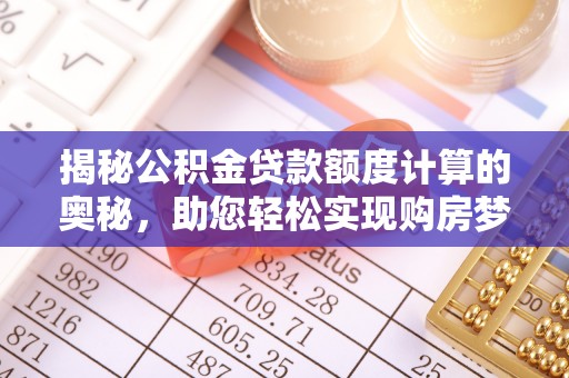 古蔺揭秘公积金贷款额度计算的奥秘，助您轻松实现购房梦想