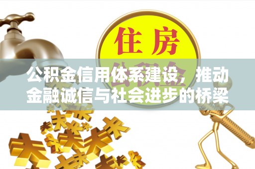 古蔺公积金信用体系建设，推动金融诚信与社会进步的桥梁