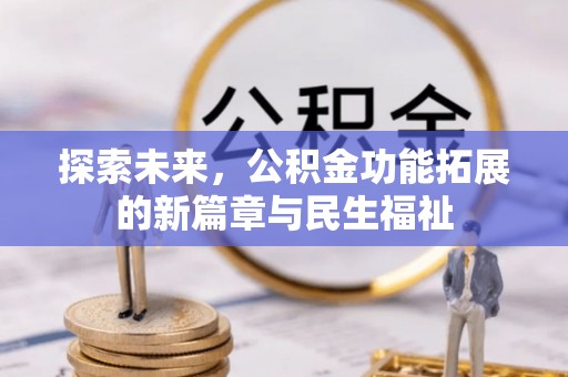 古蔺探索未来，公积金功能拓展的新篇章与民生福祉