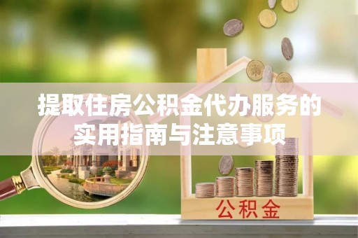 古蔺提取住房公积金代办服务的实用指南与注意事项