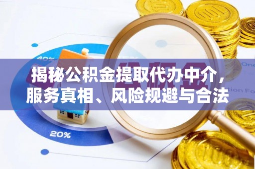 古蔺揭秘公积金提取代办中介，服务真相、风险规避与合法途径