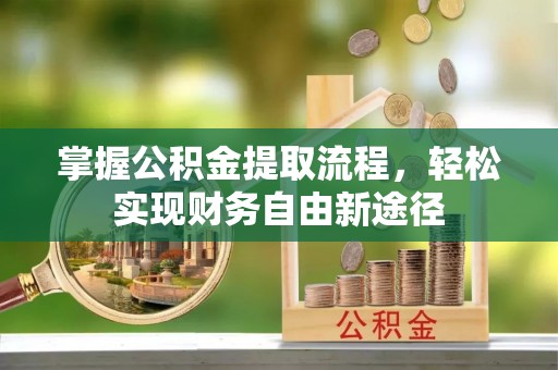 古蔺掌握公积金提取流程，轻松实现财务自由新途径