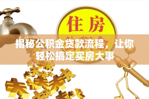 古蔺揭秘公积金贷款流程，让你轻松搞定买房大事