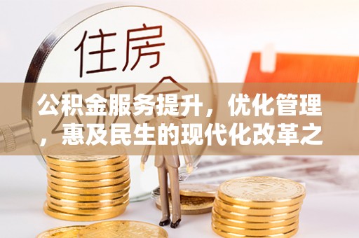 古蔺公积金服务提升，优化管理，惠及民生的现代化改革之路