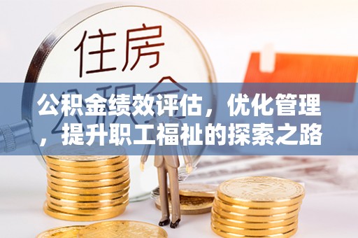 古蔺公积金绩效评估，优化管理，提升职工福祉的探索之路