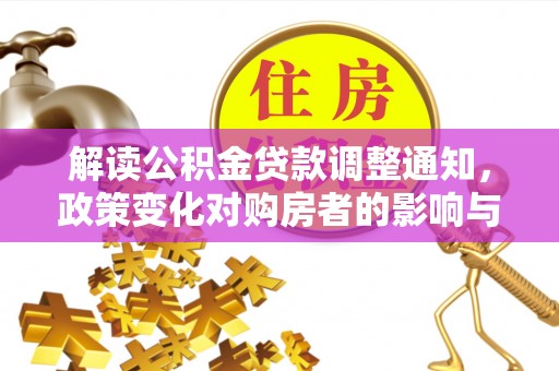 古蔺解读公积金贷款调整通知，政策变化对购房者的影响与应对策略