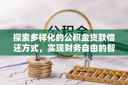 古蔺探索多样化的公积金贷款偿还方式，实现财务自由的智慧选择