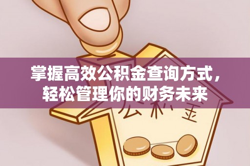 古蔺掌握高效公积金查询方式，轻松管理你的财务未来