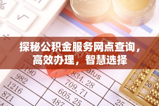 古蔺探秘公积金服务网点查询，高效办理，智慧选择
