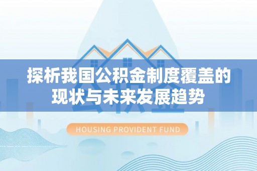 古蔺探析我国公积金制度覆盖的现状与未来发展趋势