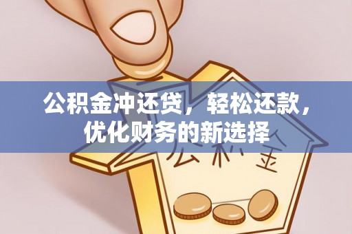 古蔺公积金冲还贷，轻松还款，优化财务的新选择